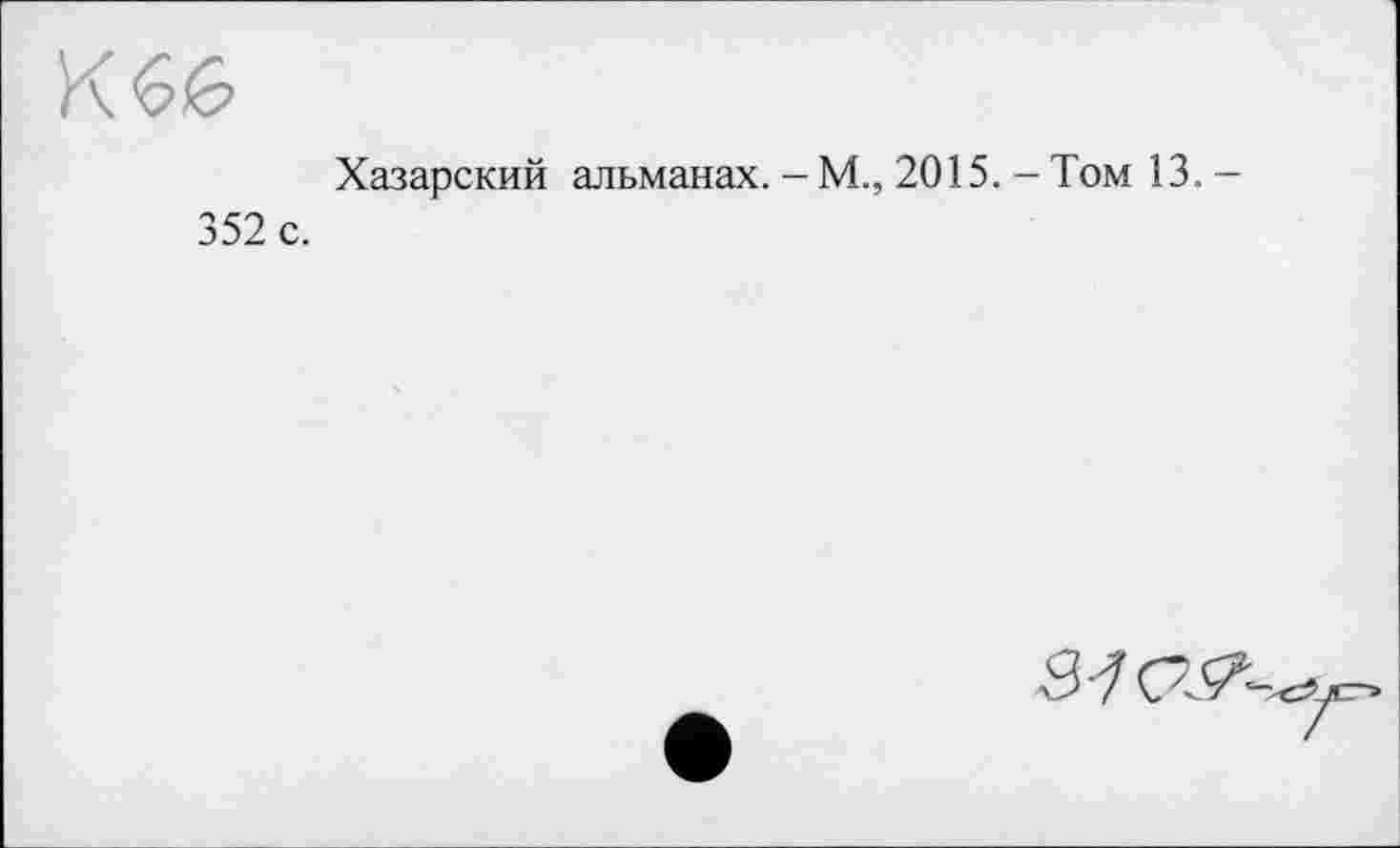 ﻿K
Хазарский альманах. - М., 2015. - Том 13. -352 с.
